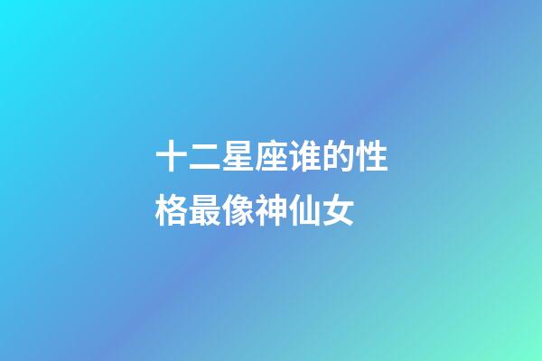 十二星座谁的性格最像神仙女-第1张-星座运势-玄机派