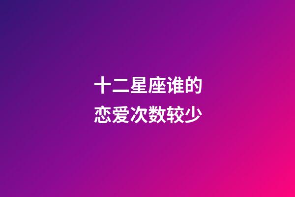 十二星座谁的恋爱次数较少-第1张-星座运势-玄机派