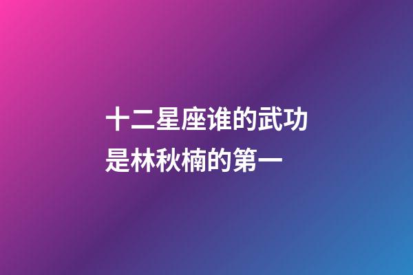 十二星座谁的武功是林秋楠的第一