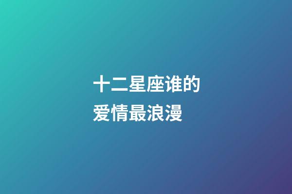 十二星座谁的爱情最浪漫-第1张-星座运势-玄机派