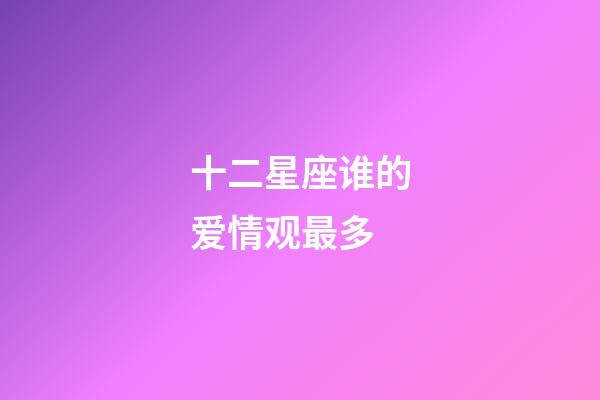 十二星座谁的爱情观最多-第1张-星座运势-玄机派