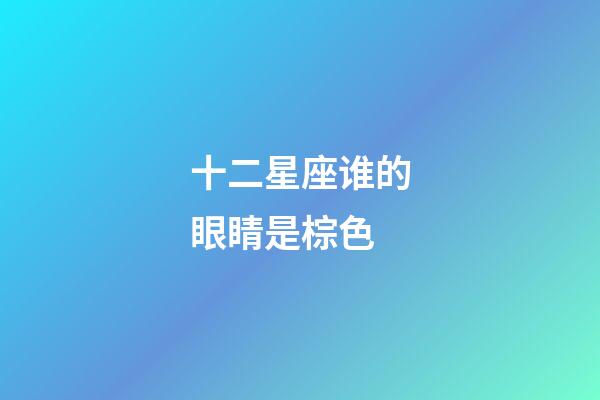 十二星座谁的眼睛是棕色-第1张-星座运势-玄机派
