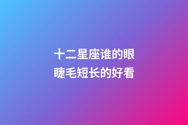 十二星座谁的眼睫毛短长的好看