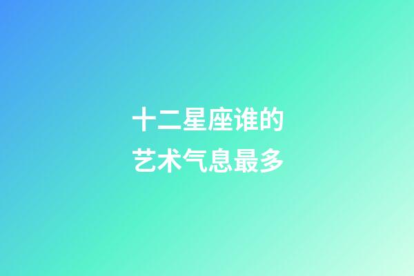 十二星座谁的艺术气息最多-第1张-星座运势-玄机派