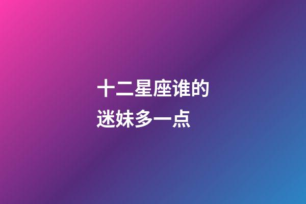 十二星座谁的迷妹多一点-第1张-星座运势-玄机派