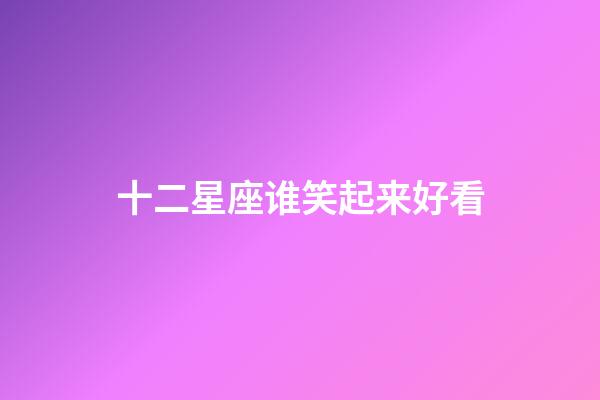 十二星座谁笑起来好看-第1张-星座运势-玄机派