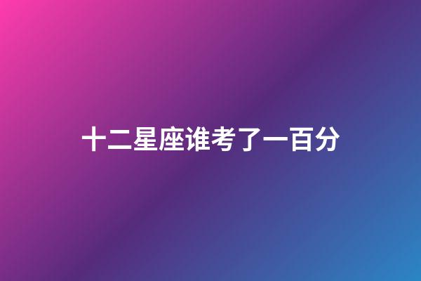 十二星座谁考了一百分-第1张-星座运势-玄机派