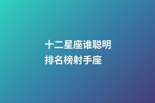 十二星座谁聪明排名榜射手座-第1张-星座运势-玄机派