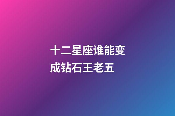 十二星座谁能变成钻石王老五-第1张-星座运势-玄机派
