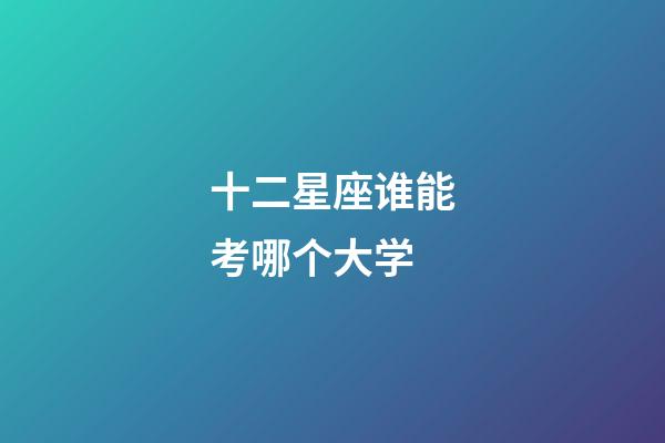 十二星座谁能考哪个大学-第1张-星座运势-玄机派