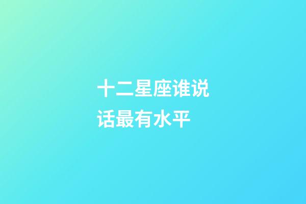 十二星座谁说话最有水平-第1张-星座运势-玄机派