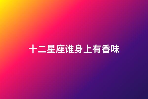 十二星座谁身上有香味-第1张-星座运势-玄机派