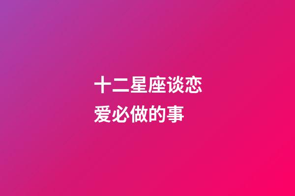 十二星座谈恋爱必做的事-第1张-星座运势-玄机派