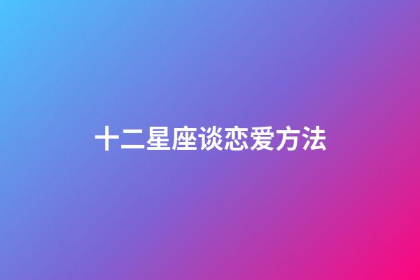十二星座谈恋爱方法-第1张-星座运势-玄机派