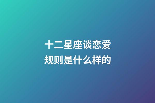 十二星座谈恋爱规则是什么样的-第1张-星座运势-玄机派