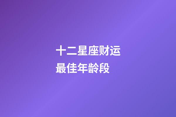 十二星座财运最佳年龄段-第1张-星座运势-玄机派