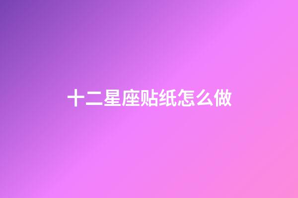 十二星座贴纸怎么做-第1张-星座运势-玄机派