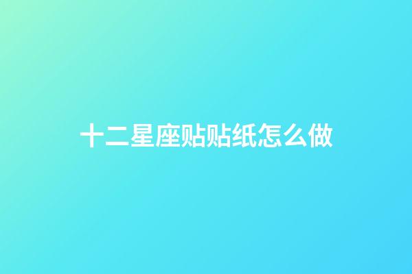 十二星座贴贴纸怎么做-第1张-星座运势-玄机派