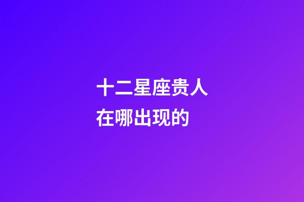 十二星座贵人在哪出现的-第1张-星座运势-玄机派