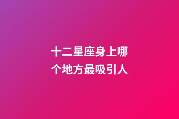 十二星座身上哪个地方最吸引人-第1张-星座运势-玄机派
