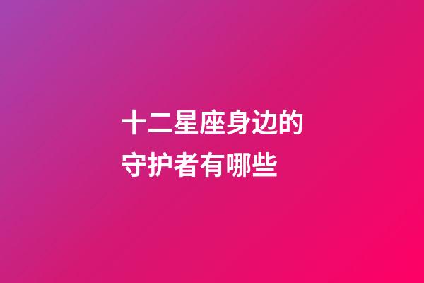 十二星座身边的守护者有哪些-第1张-星座运势-玄机派