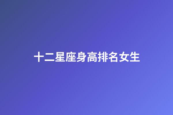 十二星座身高排名女生-第1张-星座运势-玄机派