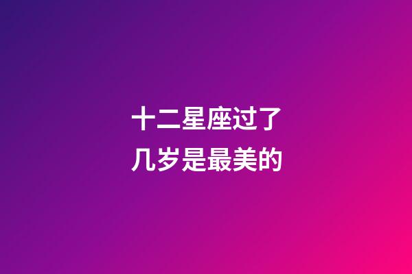十二星座过了几岁是最美的-第1张-星座运势-玄机派