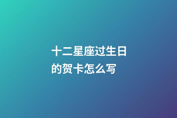 十二星座过生日的贺卡怎么写-第1张-星座运势-玄机派