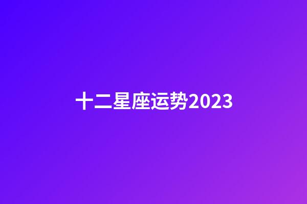 十二星座运势2023-第1张-星座运势-玄机派
