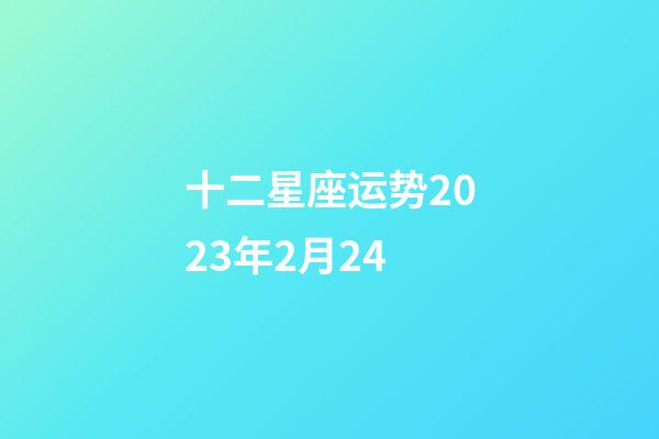 十二星座运势2023年2月24-第1张-星座运势-玄机派
