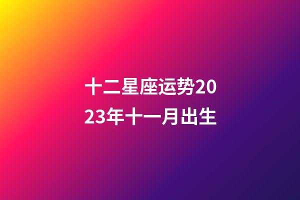 十二星座运势2023年十一月出生-第1张-星座运势-玄机派