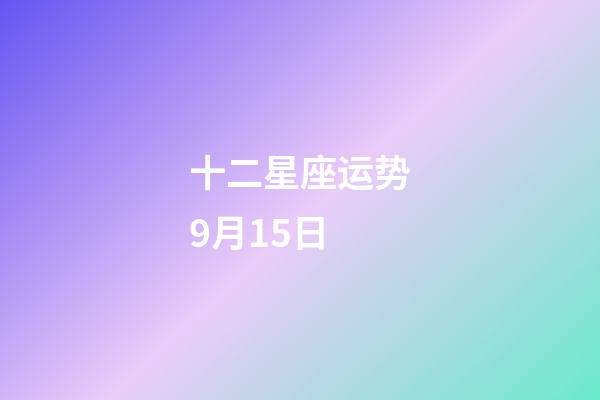 十二星座运势9月15日-第1张-星座运势-玄机派