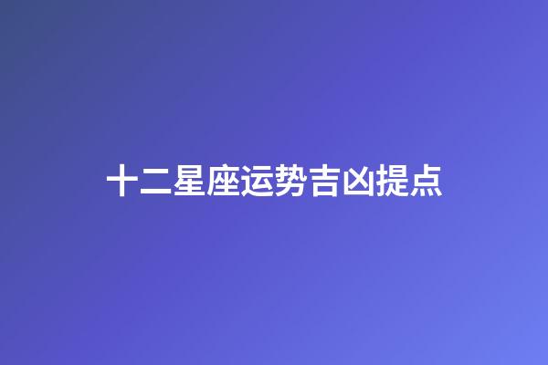 十二星座运势吉凶提点-第1张-星座运势-玄机派