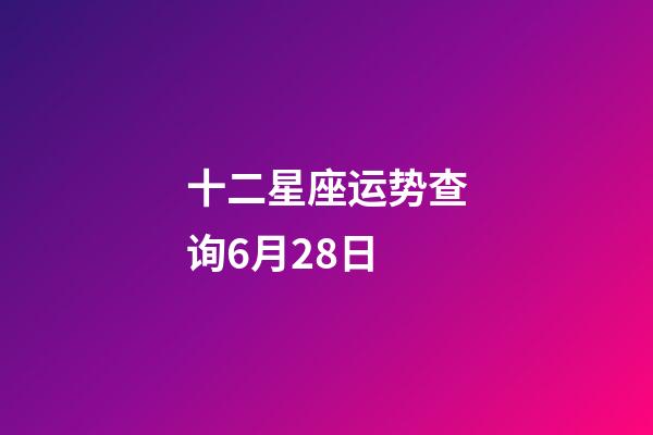 十二星座运势查询6月28日-第1张-星座运势-玄机派