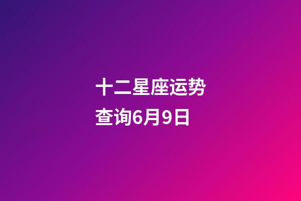 十二星座运势查询6月9日-第1张-星座运势-玄机派