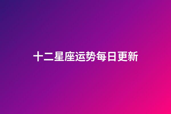 十二星座运势每日更新-第1张-星座运势-玄机派