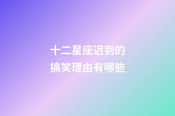 十二星座迟到的搞笑理由有哪些-第1张-星座运势-玄机派