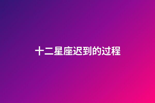 十二星座迟到的过程-第1张-星座运势-玄机派