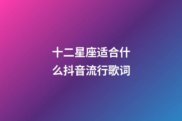 十二星座适合什么抖音流行歌词-第1张-星座运势-玄机派