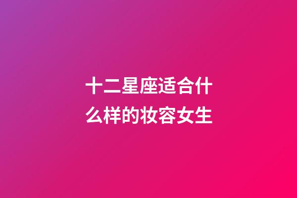 十二星座适合什么样的妆容女生-第1张-星座运势-玄机派