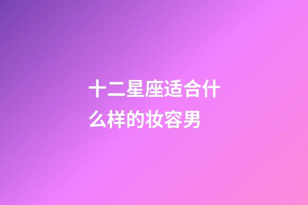 十二星座适合什么样的妆容男-第1张-星座运势-玄机派