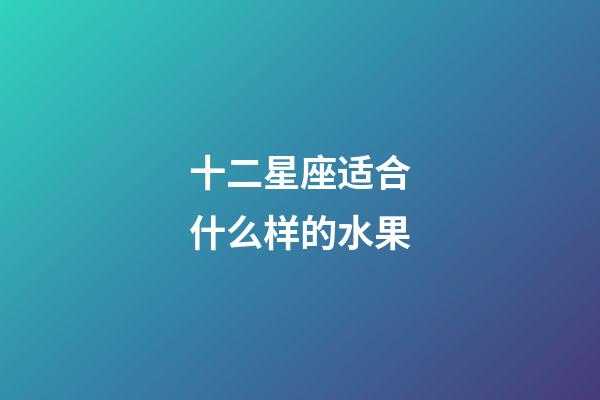 十二星座适合什么样的水果-第1张-星座运势-玄机派