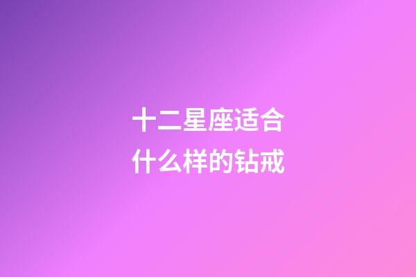 十二星座适合什么样的钻戒