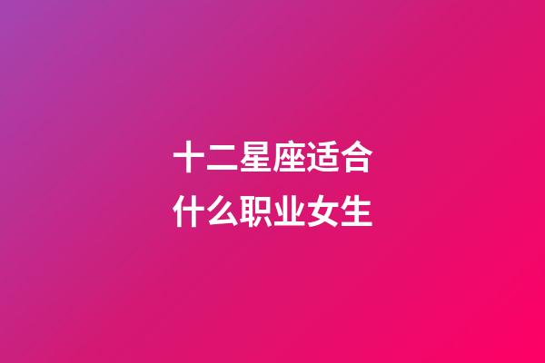 十二星座适合什么职业女生-第1张-星座运势-玄机派