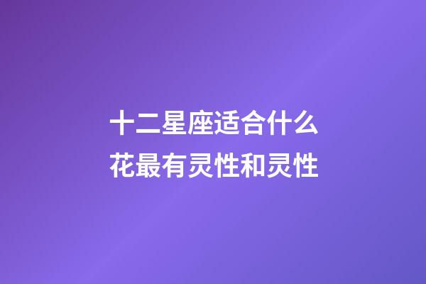 十二星座适合什么花最有灵性和灵性-第1张-星座运势-玄机派