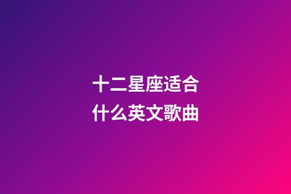 十二星座适合什么英文歌曲-第1张-星座运势-玄机派