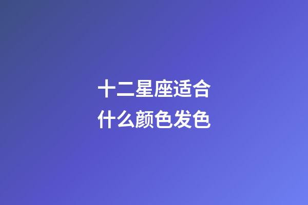 十二星座适合什么颜色发色-第1张-星座运势-玄机派