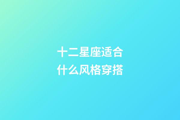 十二星座适合什么风格穿搭-第1张-星座运势-玄机派