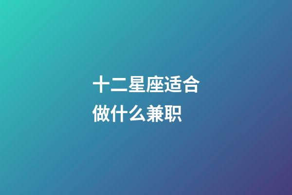 十二星座适合做什么兼职-第1张-星座运势-玄机派