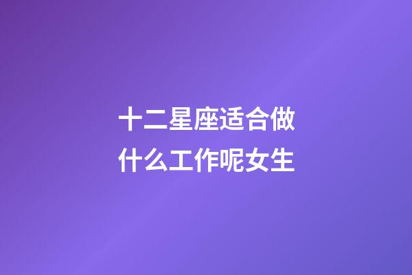 十二星座适合做什么工作呢女生-第1张-星座运势-玄机派